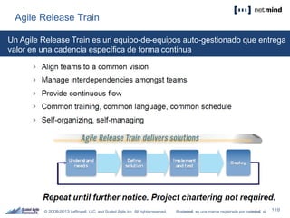 Agile Release Train
Un Agile Release Train es un equipo-de-equipos auto-gestionado que entrega
valor en una cadencia específica de forma continua
 