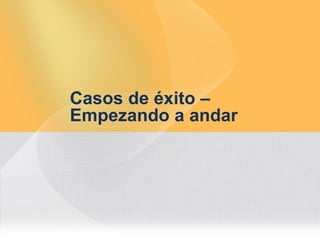 Casos de éxito –
Empezando a andar
 