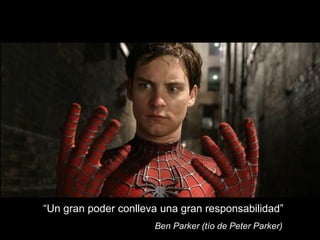 “Un gran poder conlleva una gran responsabilidad”
Ben Parker (tío de Peter Parker)
 