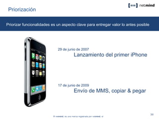 Priorización
29 de junio de 2007
Lanzamiento del primer iPhone
17 de junio de 2009
Envío de MMS, copiar & pegar
Priorizar funcionalidades es un aspecto clave para entregar valor lo antes posible
 