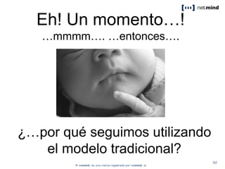 ¿…por qué seguimos utilizando
el modelo tradicional?
Eh! Un momento…!
…mmmm…. …entonces….
 
