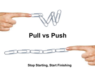 Stop Starting, Start Finishing
Pull vs Push
 