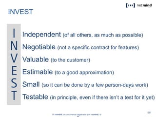 INVEST
Independent (of all others, as much as possible)
Negotiable (not a specific contract for features)
Valuable (to the customer)
Estimable (to a good approximation)
Small (so it can be done by a few person-days work)
Testable (in principle, even if there isn’t a test for it yet)
 