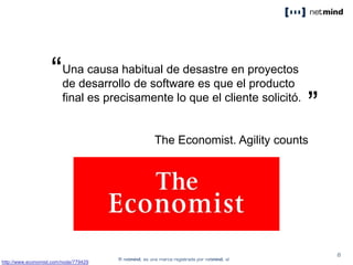 Una causa habitual de desastre en proyectos
de desarrollo de software es que el producto
final es precisamente lo que el cliente solicitó.
The Economist. Agility counts
“
”
http://www.economist.com/node/779429
 