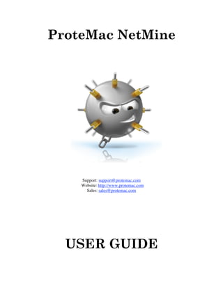 ProteMac NetMine




        Support: support@protemac.com
        Website: http://www.protemac.com
          Sales: sales@protemac.com




      USER GUIDE
 
 