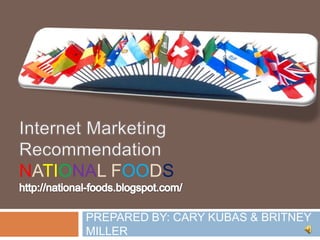 Internet Marketing RecommendationNational foodshttp://national-foods.blogspot.com/  PREPARED BY: CARY KUBAS & BRITNEY MILLER 