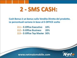 Cash Bonus è un bonus sulla Vendita Diretta del prodotto.
Le percentuali variano in base al E-OFFICE scelto
 