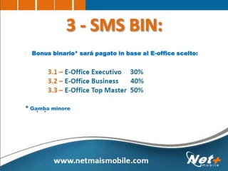 Bonus binario* sará pagato in base al E-office scelto:
Gamba minore
 