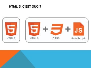 HTML 5, C’EST QUOI?
 