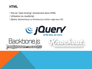 HTML
 Pas de “data binding” directement dans HTML
 Utilisation du JavaScript
 jQuery, Backbones.js ou Knockout.js (utiliser nuget pour VS)
 
