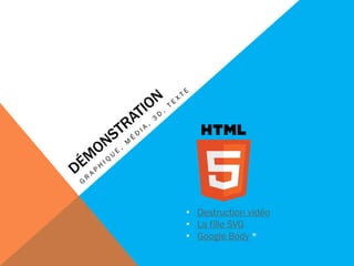 • Destruction vidéo
• La fille SVG
• Google Body *
 