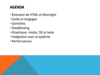 AGENDA
 Évolution de HTML et Silverlight
 Outils et langages
 Contrôles
 DataBinding
 Graphique, média, 3D et texte
 Intégration avec le système
 Performances
 