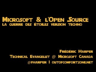 Microsoft & l'Open Source
la guerre des Étoiles version techno




                              FrÉdÉric Harper
   Technical Evangelist   @   Microsoft Canada
            @fharper   | outofcomfortzone.net
 