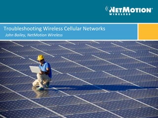 Troubleshooting Wireless Cellular Networks
John Bailey, NetMotion Wireless
 
