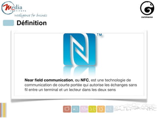 Définition




  Near ﬁeld communication, ou NFC, est une technologie de
  communication de courte portée qui autorise les...