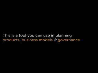 This is a tool you can use in planning
products, business models & governance
 