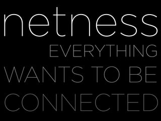 netness
WHY EVERYTHING
WANTS TO BE
CONNECTED
 