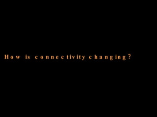 How is connectivity changing? 