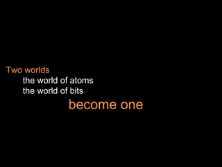 Two worlds    the world of atoms   the world of bits   become one 