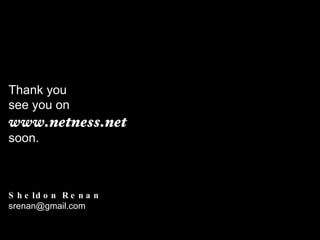 Thank you  see you on  www.netness.net  soon. Sheldon Renan [email_address] 