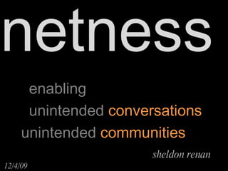 enabling unintended  conversations unintended  communities sheldon renan  12/4/09  netness 