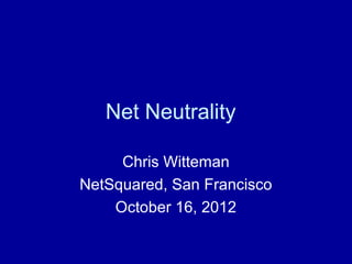 Net Neutrality

     Chris Witteman
NetSquared, San Francisco
    October 16, 2012
 