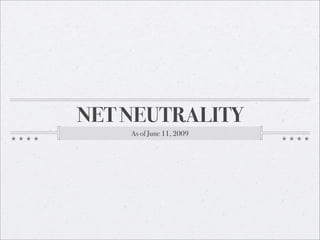 NET NEUTRALITY
    As of June 11, 2009
 