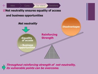 SolutionsOur standIntroConsNet neutrality ensures equality of access    and business opportunitiesDisadvantagesNet neutralityReinforcingStrength Equality   of access