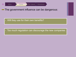 SolutionsOur standConsIntroThe government influence can be dangerous:-  Will they use for their own benefits?-  Too much regulation can discourage the new companies