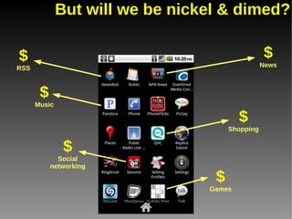 But will we be nickel & dimed?

$                                                $
RSS                                              News



       $
      Music

                                         $
                                      Shopping


               $
             Social
           networking

                                  $
                                 Games
 