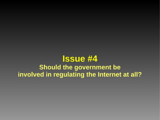 Issue #4
       Should the government be
involved in regulating the Internet at all?
 