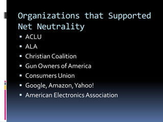 Organizations that Supported
Net Neutrality
 ACLU
 ALA
 Christian Coalition

 Gun Owners of America
 Consumers Union
 Google, Amazon, Yahoo!

 American Electronics Association

 