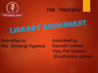 Net Neutrality
Submitted to
Mrs. Shivangi Agarwal
Submitted by
Saurabh bansal
Vijay Pal Godara
Shudhanshu porwal
 