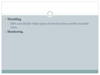  Throttling
 ISPs can decide what types of services have prefer transfer
rates.
 Monitoring.
 