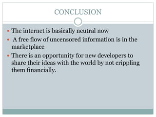 CONCLUSION
 The internet is basically neutral now
 A free flow of uncensored information is in the
marketplace
 There i...