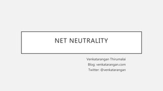 NET NEUTRALITY
Venkatarangan Thirumalai
Blog: venkatarangan.com
Twitter: @venkatarangan
 