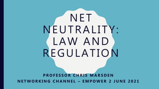 NET
NEUTRALITY:
LAW AND
REGULATION
P R O F E S S O R C H R I S M A R S D E N
N E T W O R K I N G C H A N N E L – E M P O W E R 2 J U N E 2 0 2 1
 