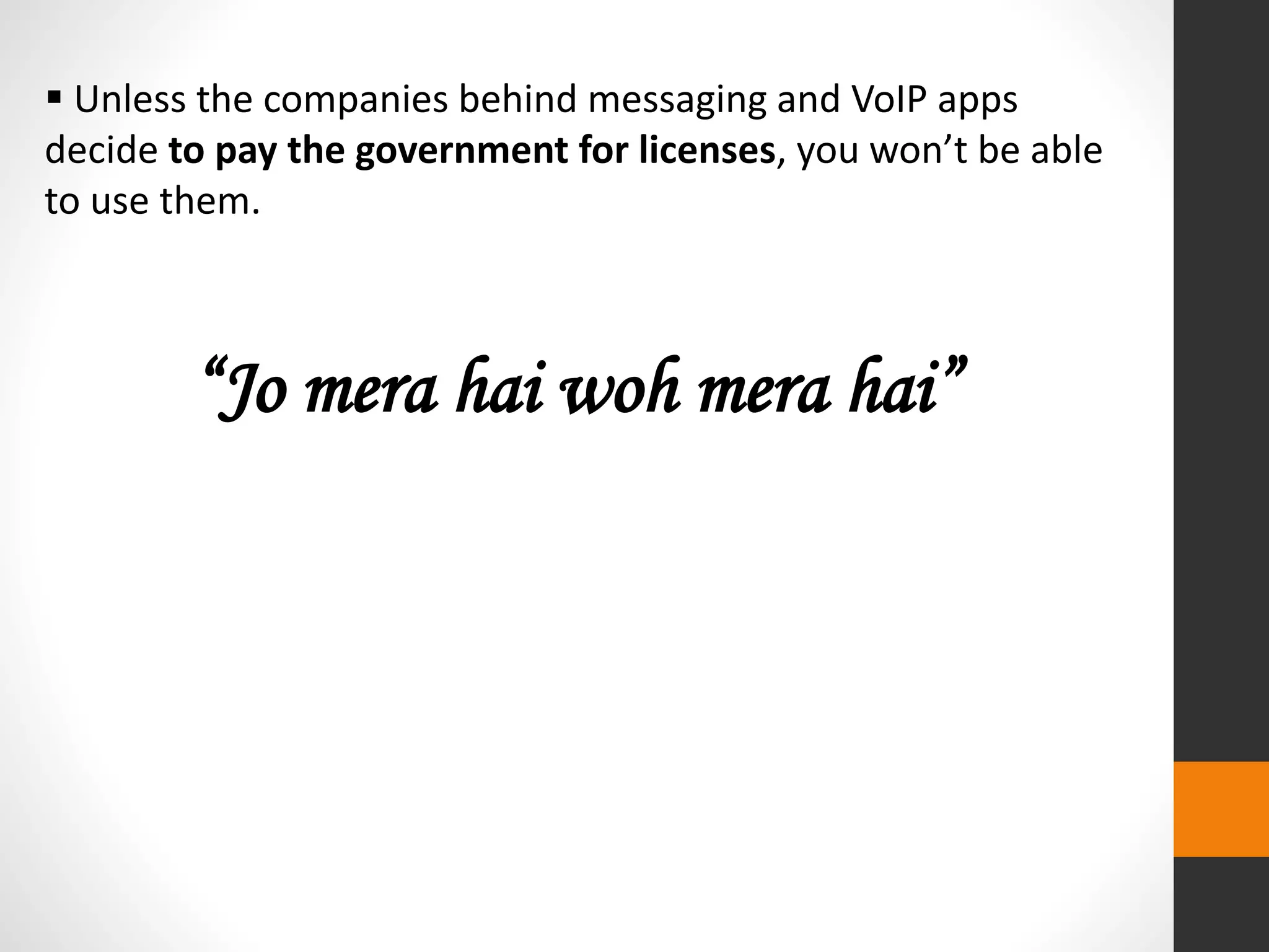  Unless the companies behind messaging and VoIP apps
decide to pay the government for licenses, you won’t be able
to use them.
“Jo mera hai woh mera hai”
 