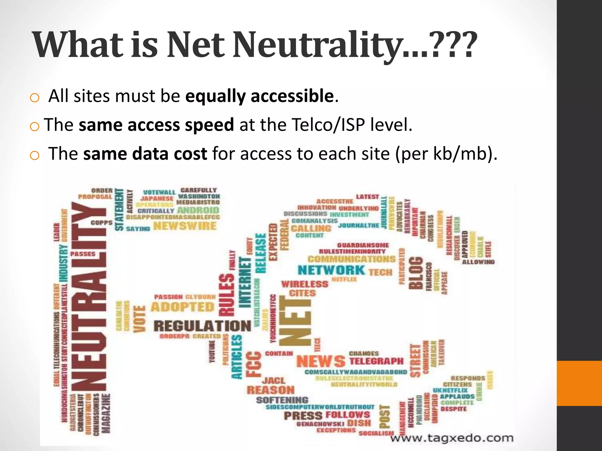 What is Net Neutrality…???
o All sites must be equally accessible.
oThe same access speed at the Telco/ISP level.
o The same data cost for access to each site (per kb/mb).
 