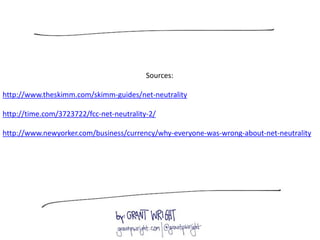 Sources:
http://www.theskimm.com/skimm-guides/net-neutrality
http://time.com/3723722/fcc-net-neutrality-2/
http://www.newyorker.com/business/currency/why-everyone-was-wrong-about-net-neutrality
 