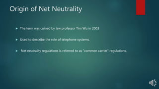 Origin of Net Neutrality
The term was coined by law professor Tim Wu in 2003
Used to describe the role of telephone systems.
Net neutrality regulations is referred to as "common carrier" regulations.