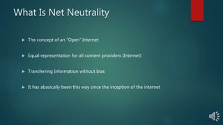 What Is Net Neutrality
 The concept of an “Open” Internet
 Equal representation for all content providers (Internet)
 T...