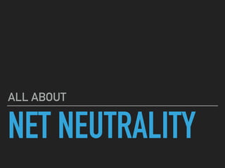 NET NEUTRALITY
ALL ABOUT
 