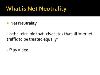 What is Net Neutrality Net Neutrality “Is the principle that advocates that all Internet traffic to be treated equally” - Play Video 