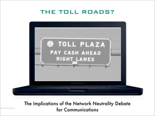 THE TOLL ROADS?




The Implications of the Network Neutrality Debate
               for Communications
 