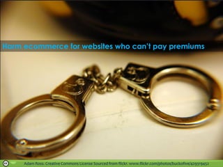 Adam Ross. Creative Commons License Sourced from flickr. www.flickr.com/photos/buckofive/429319452
Harm ecommerce for websites who can’t pay premiums
 