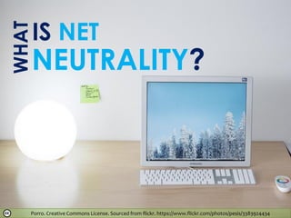 Porro. Creative Commons License. Sourced from flickr. https://www.flickr.com/photos/pesis/3383924434
WHAT
IS NET
NEUTRALITY?
 