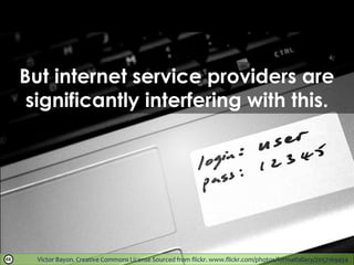 Victor Bayon. Creative Commons License Sourced from flickr. www.flickr.com/photos/formalfallacy/2057169454
But internet service providers are
significantly interfering with this.
 