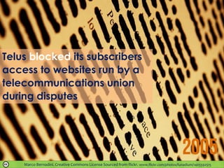 Telus blocked its subscribers
access to websites run by a
telecommunications union
during disputes
Marco Bernadini. Creative Commons License Sourced from flickr. www.flickr.com/photos/funadium/1405592515
 
