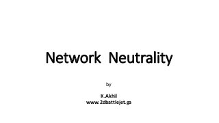 Network Neutrality
by
K.Akhil
www.2dbattlejet.ga
 